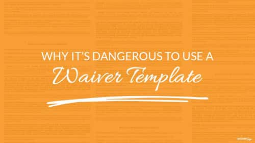 Why Its Dangerous to Use a Waiver Template
