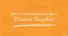 Why Its Dangerous to Use a Waiver Template